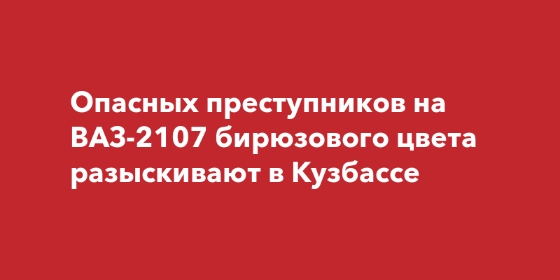 Опасных преступников на ВАЗ-2107 бирюзового цвета разыскивают в ...
