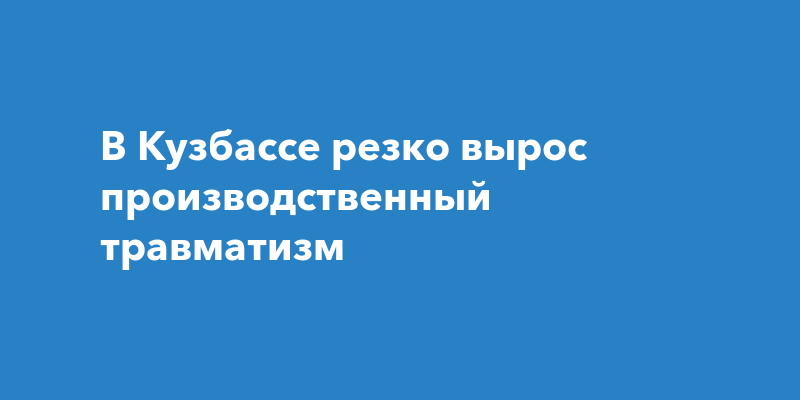 В Кузбассе резко вырос производственный травматизм