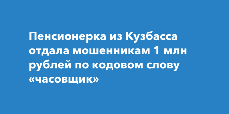 Пенсионерка из Кузбасса отдала мошенникам 1 млн рублей по кодовом слову «часовщик»