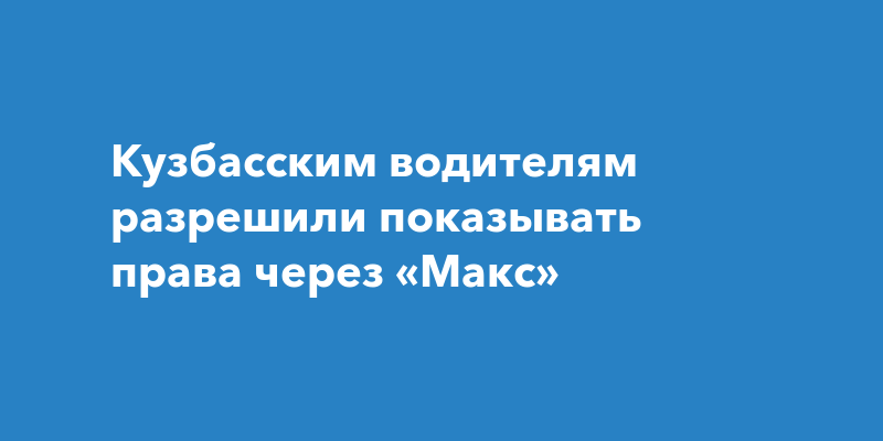 Кузбасским водителям разрешили показывать права через «Макс»