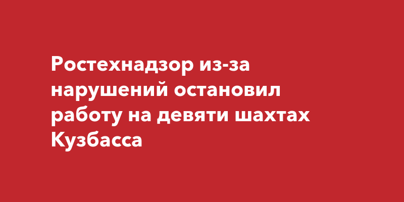 Ростехнадзор из-за нарушений остановил работу на девяти шахтах Кузбасса ...